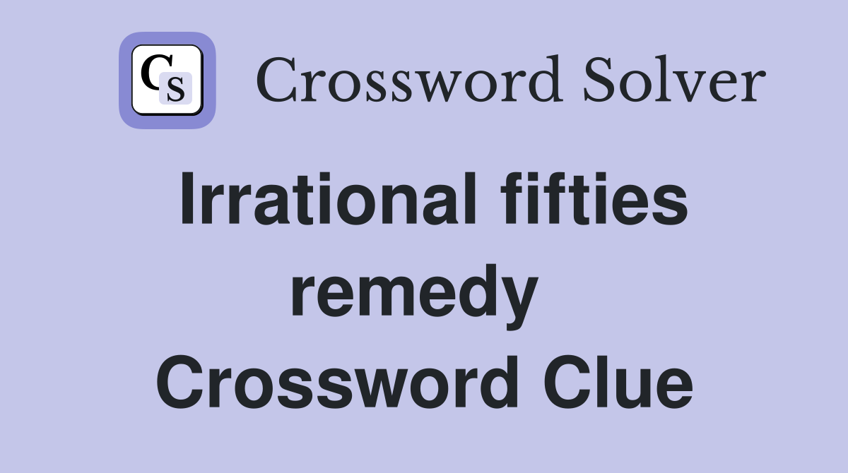 Irrational fifties remedy  Crossword Clue