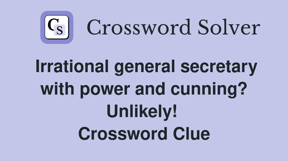 Irrational general secretary with power and cunning? Unlikely!  Crossword Clue