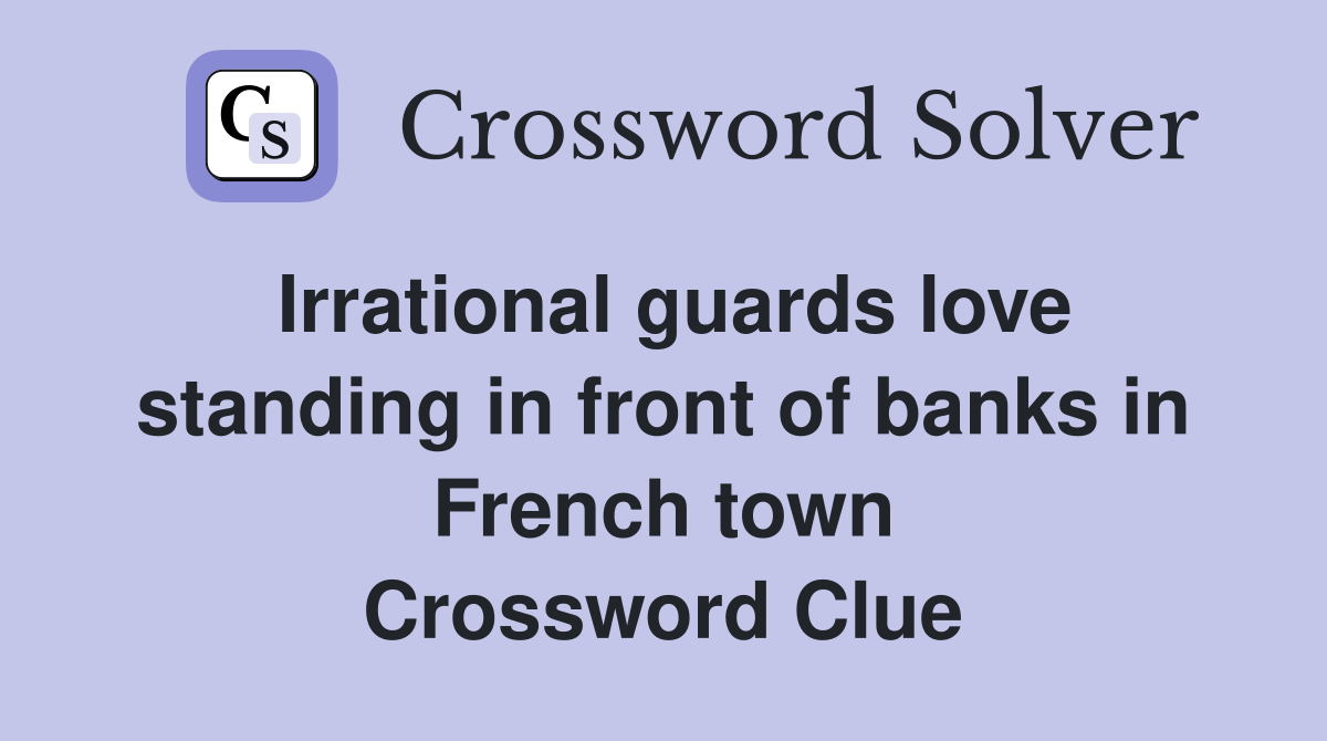 Irrational guards love standing in front of banks in French town Crossword Clue