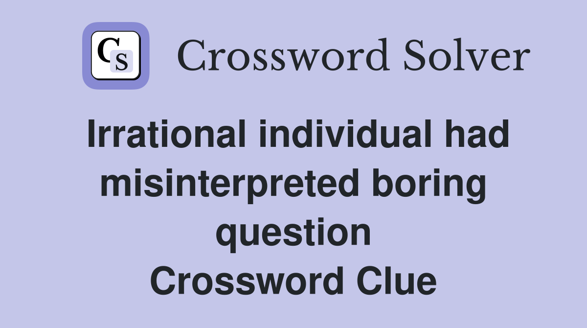 Irrational individual had misinterpreted boring question Crossword Clue