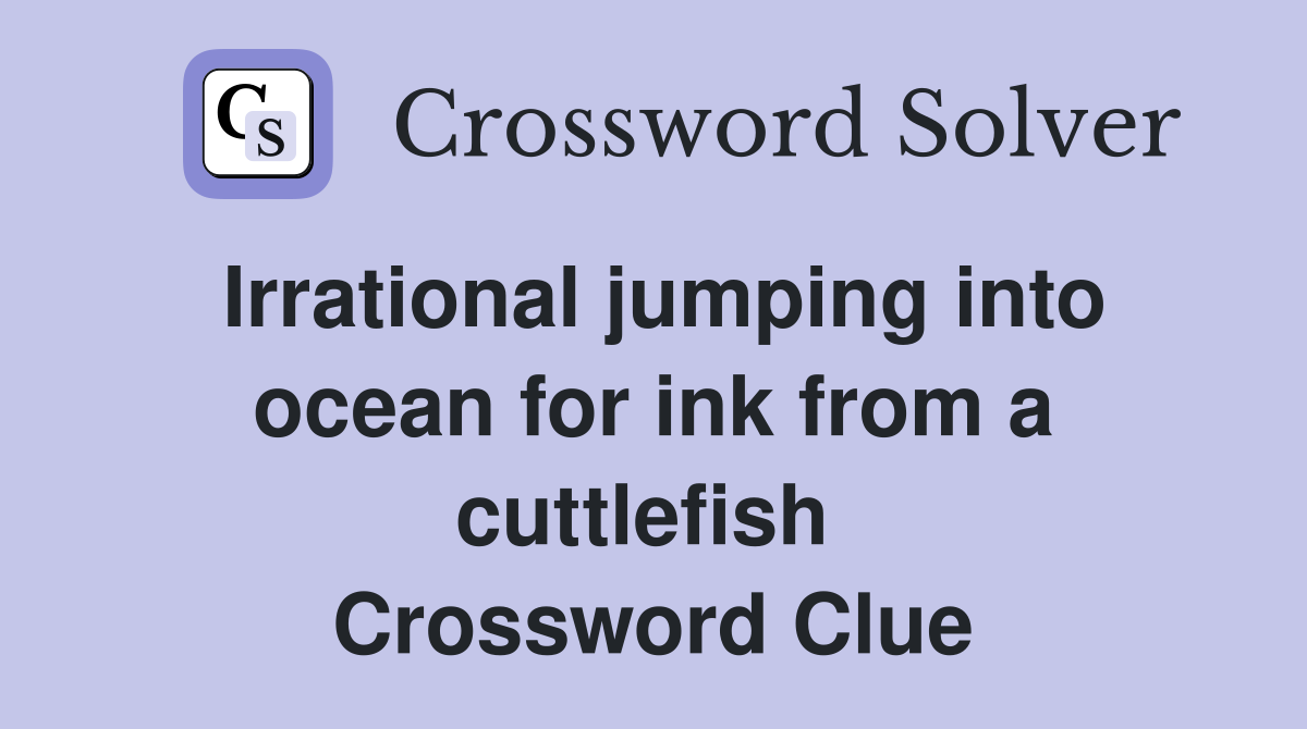 Irrational jumping into ocean for ink from a cuttlefish  Crossword Clue