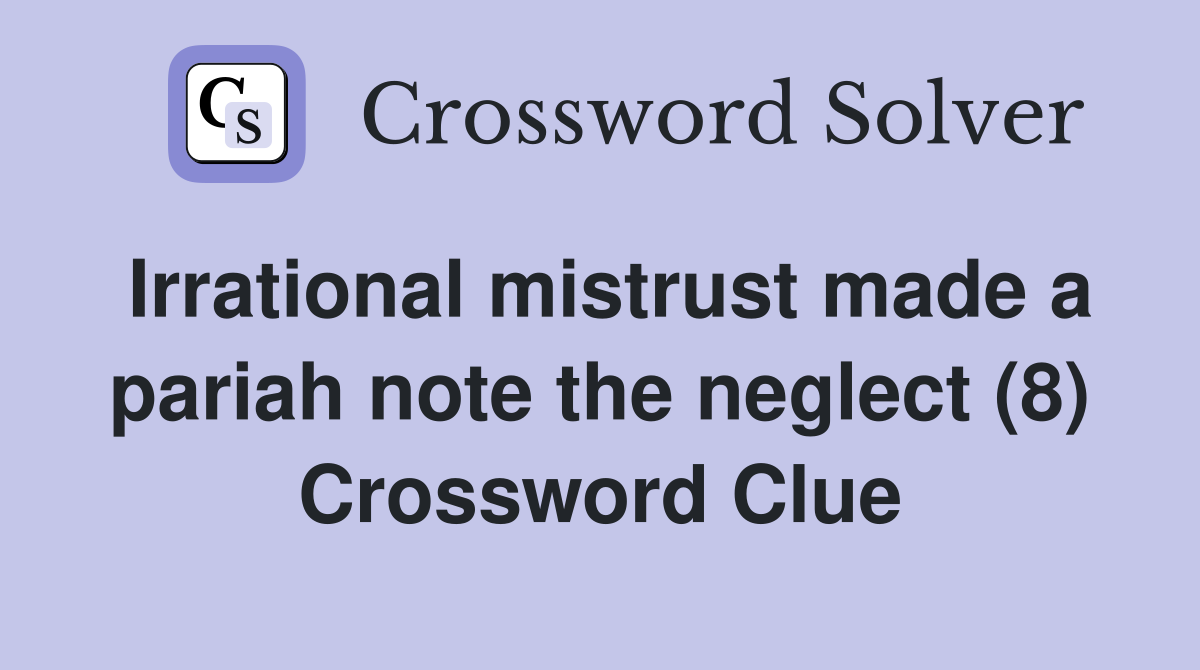 Irrational mistrust made a pariah note the neglect (8) Crossword Clue