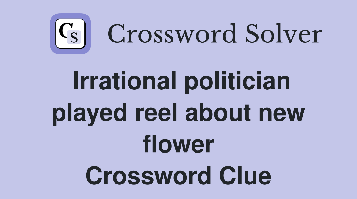Irrational politician played reel about new flower Crossword Clue
