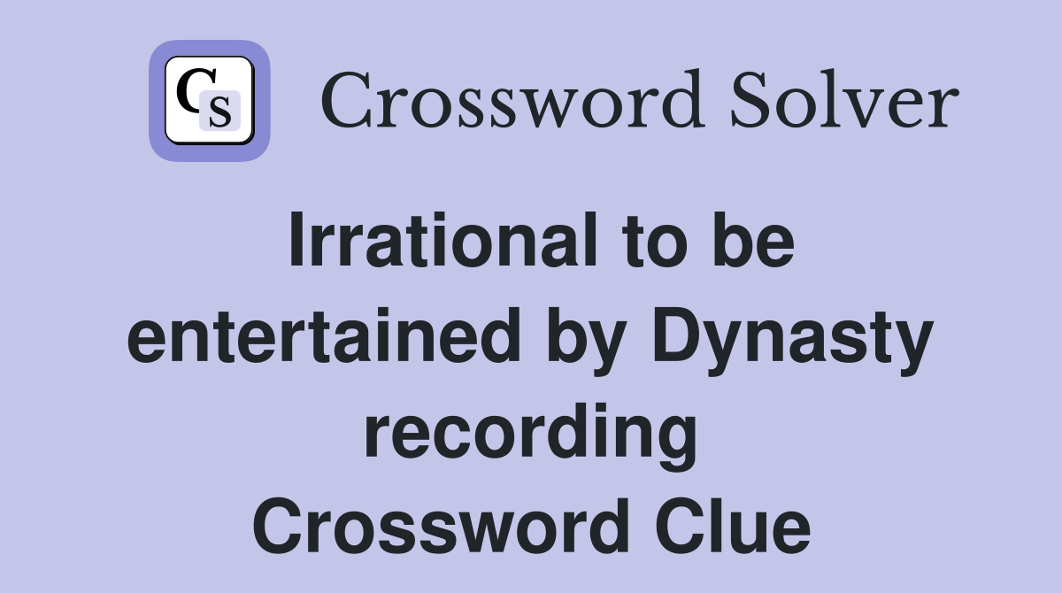 Irrational to be entertained by Dynasty recording Crossword Clue