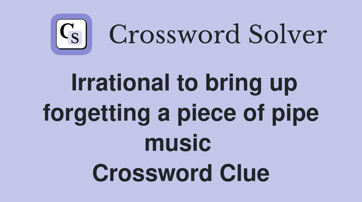 Irrational to bring up forgetting a piece of pipe music  Crossword Clue