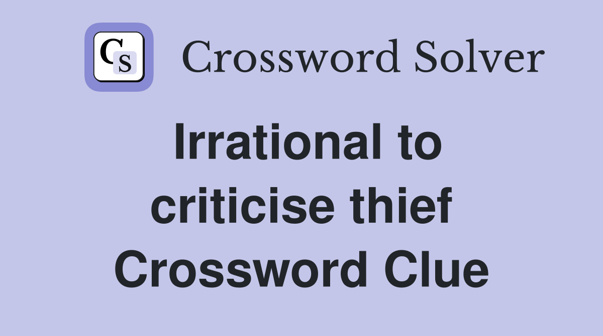 Irrational to criticise thief Crossword Clue