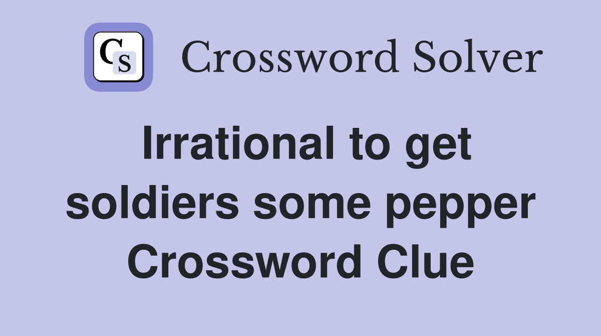 Irrational to get soldiers some pepper Crossword Clue