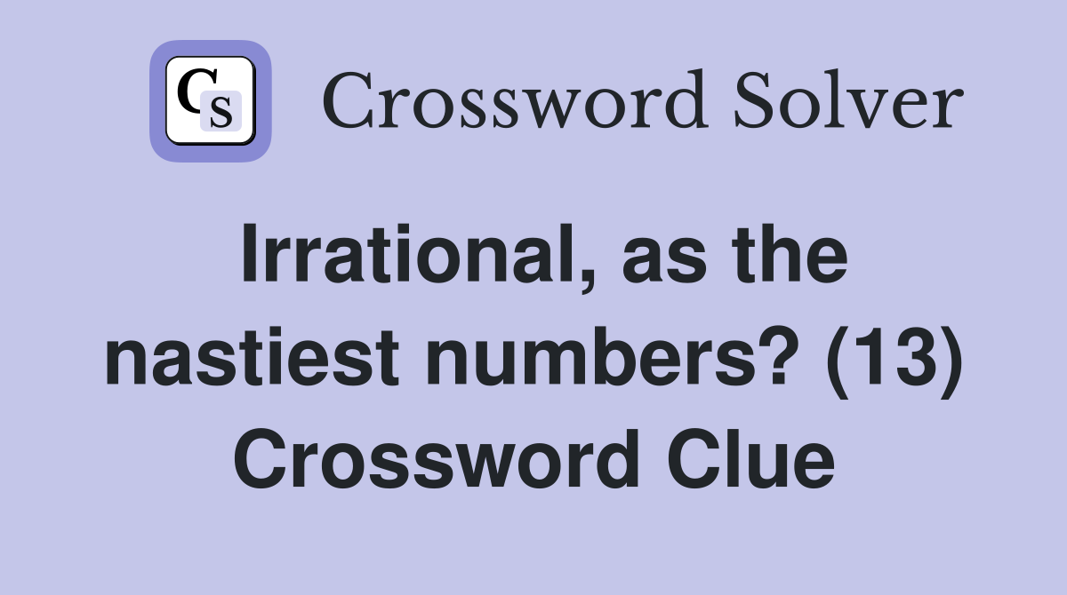 Irrational, as the nastiest numbers? (13) Crossword Clue