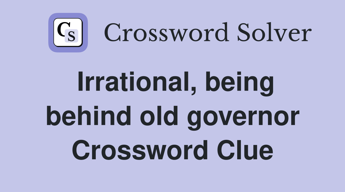 Irrational, being behind old governor Crossword Clue