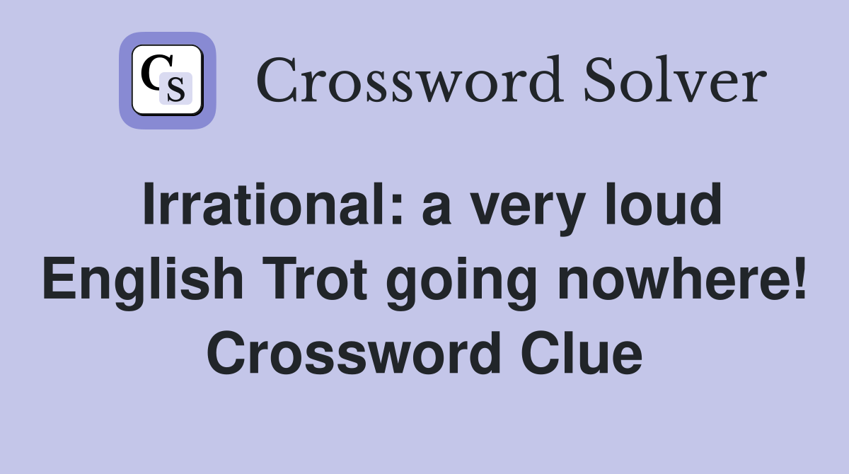 Irrational: a very loud English Trot going nowhere! Crossword Clue