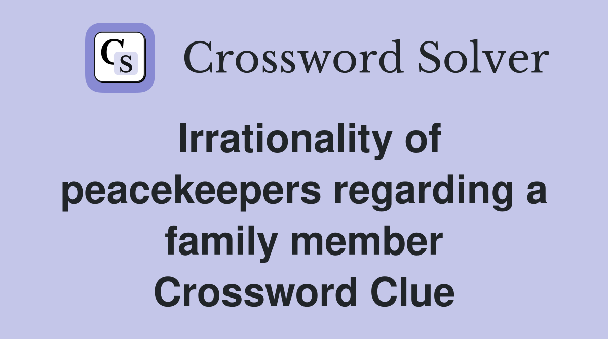 Irrationality of peacekeepers regarding a family member Crossword Clue