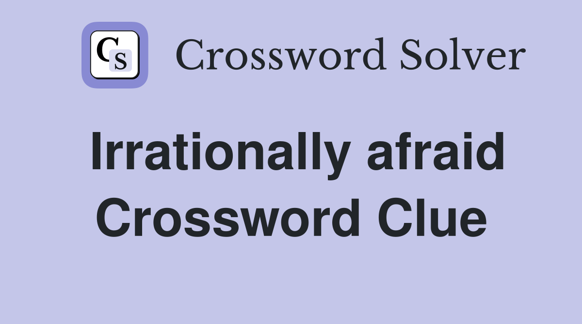 Irrationally afraid Crossword Clue