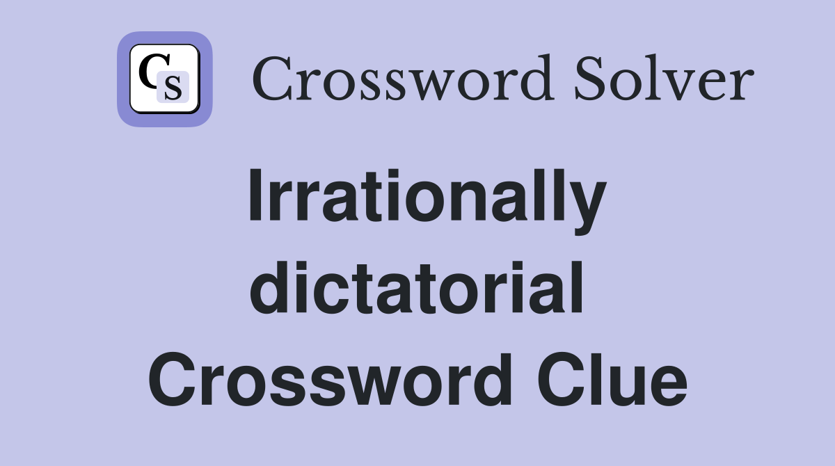 Irrationally dictatorial Crossword Clue