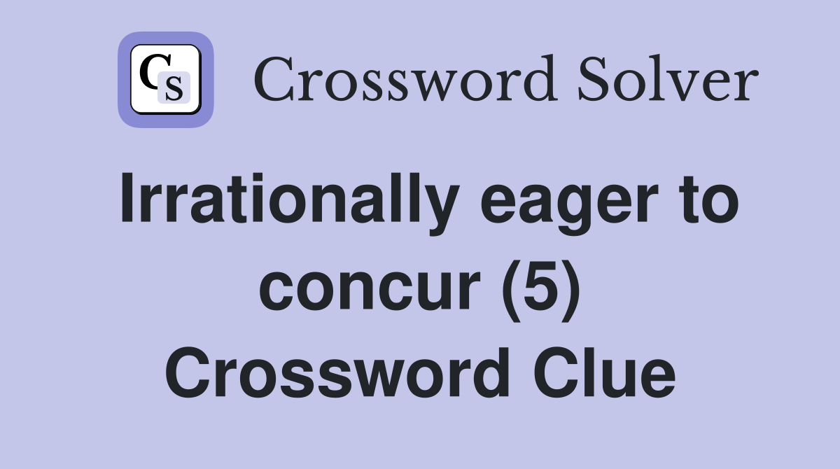 Irrationally eager to concur (5) Crossword Clue