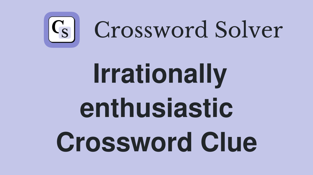 Irrationally enthusiastic Crossword Clue