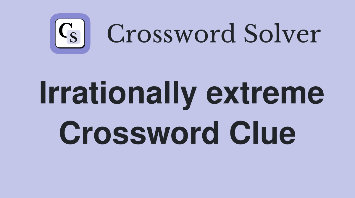 Irrationally extreme Crossword Clue