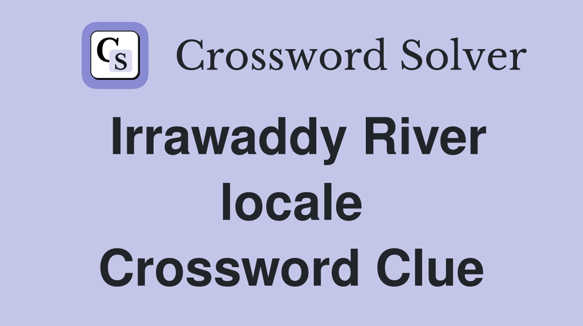 Irrawaddy River locale Crossword Clue