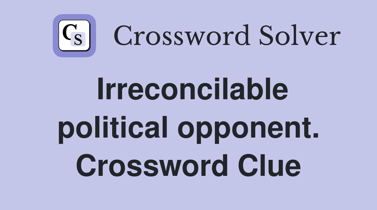 Irreconcilable political opponent. Crossword Clue