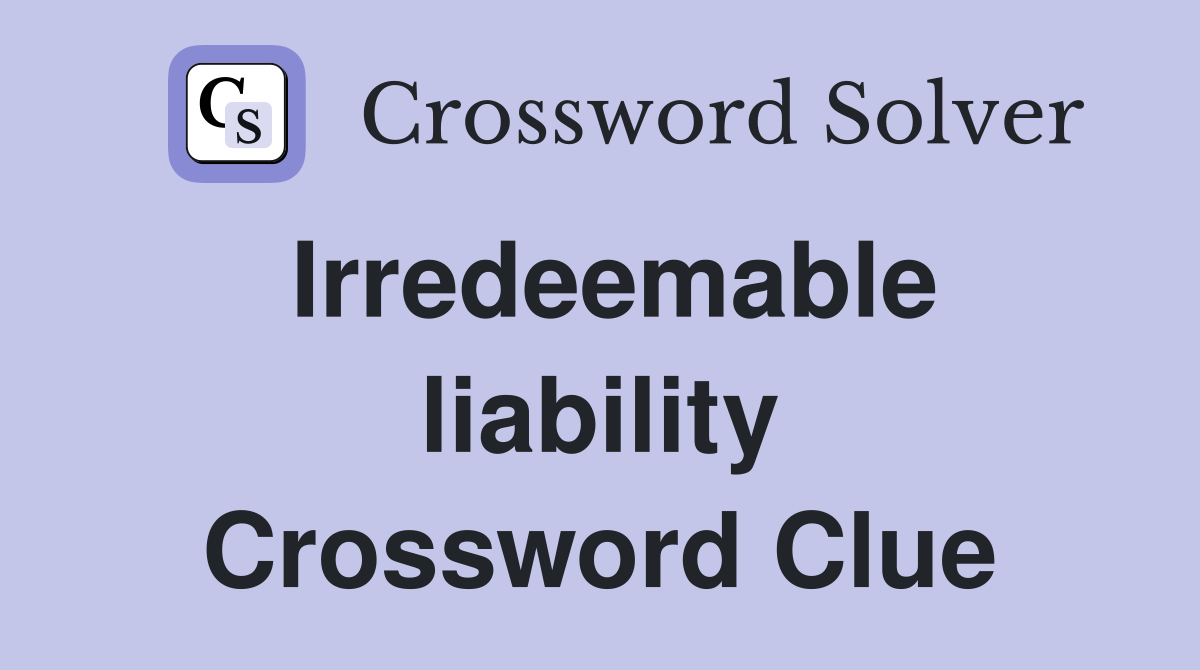 Irredeemable liability Crossword Clue