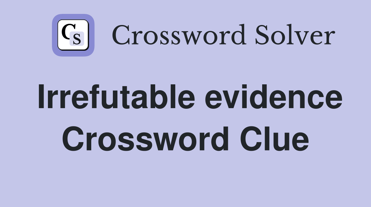 Irrefutable evidence Crossword Clue