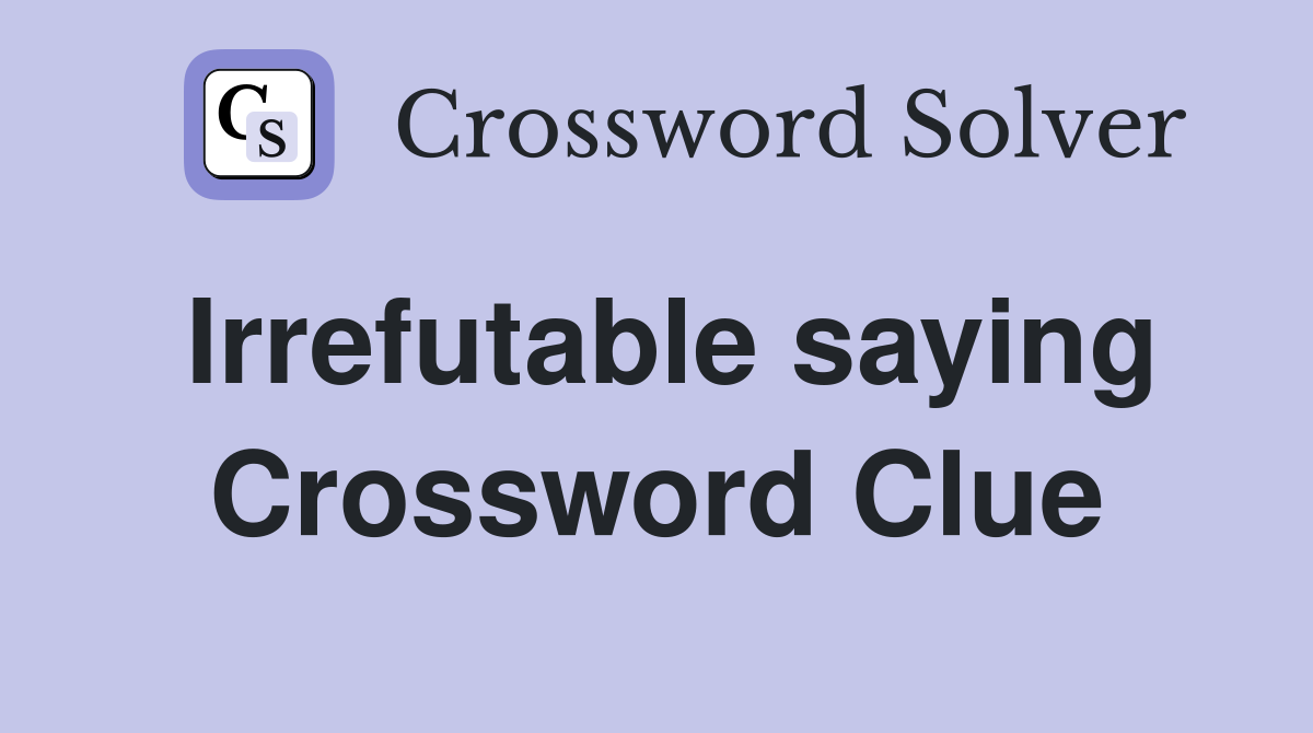 Irrefutable saying Crossword Clue
