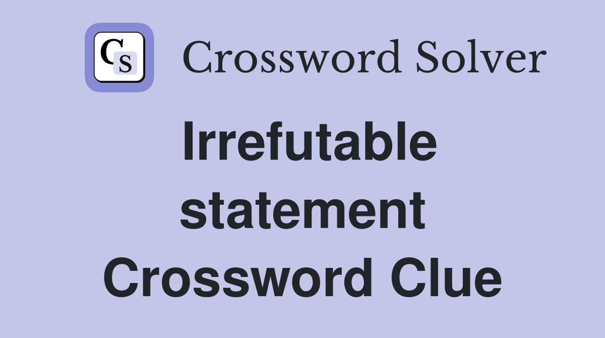 Irrefutable statement Crossword Clue