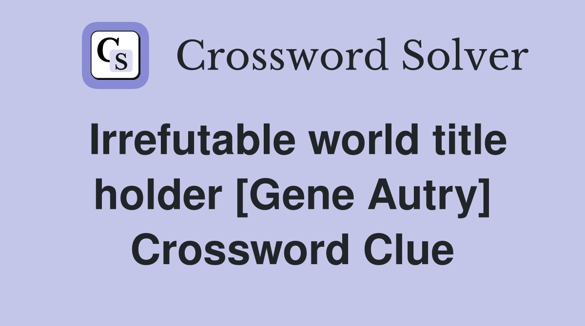 Irrefutable world title holder [Gene Autry] Crossword Clue