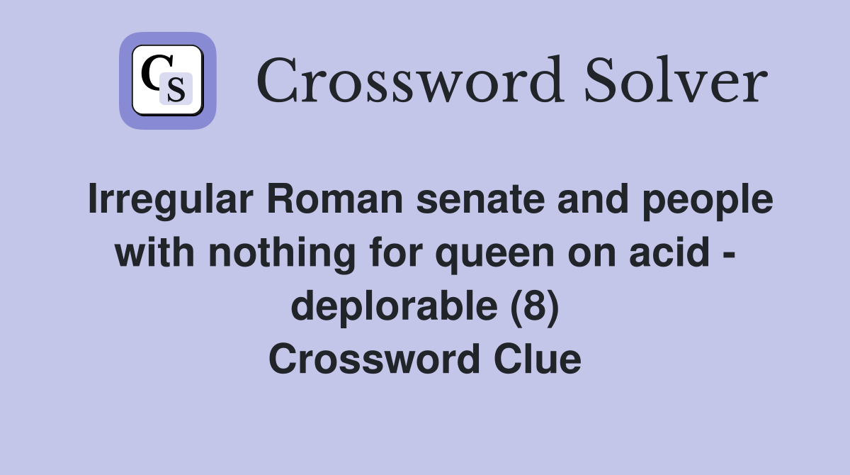 Irregular Roman senate and people with nothing for queen on acid - deplorable (8) Crossword Clue