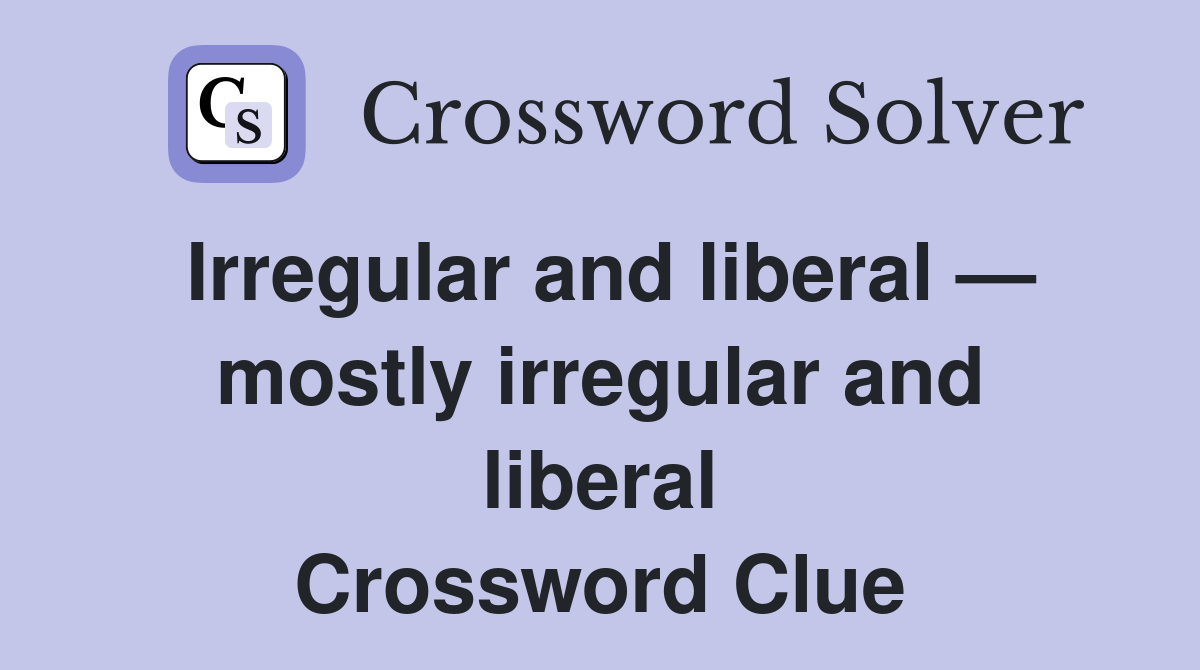 Irregular and liberal — mostly irregular and liberal Crossword Clue
