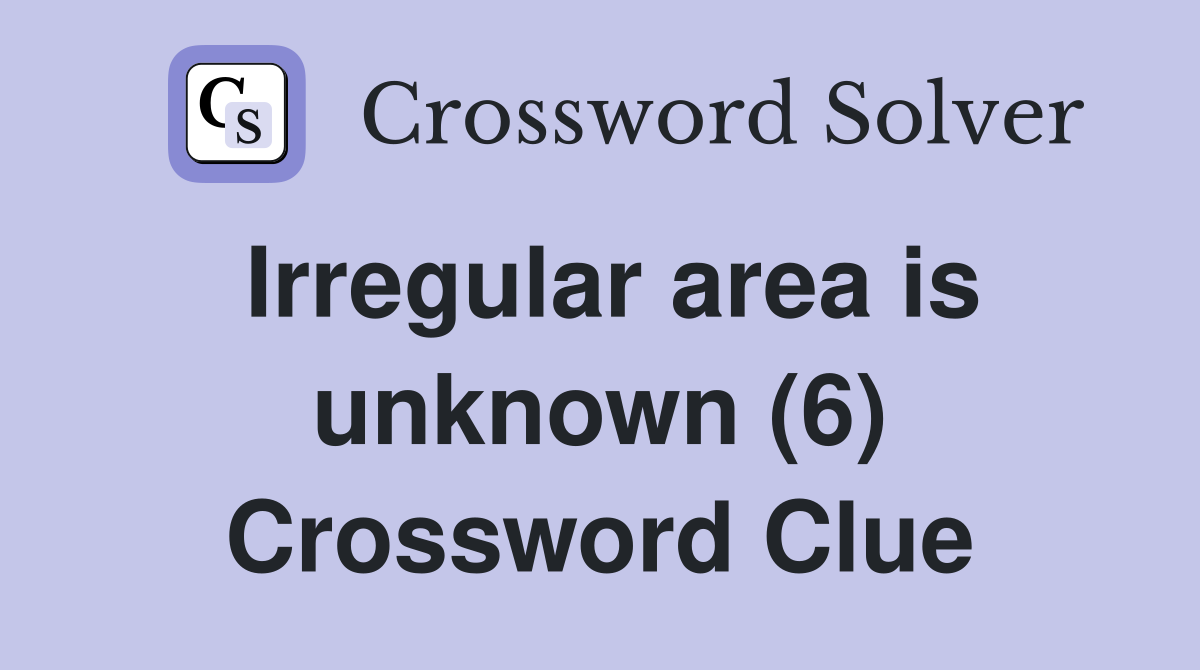 Irregular area is unknown (6) Crossword Clue