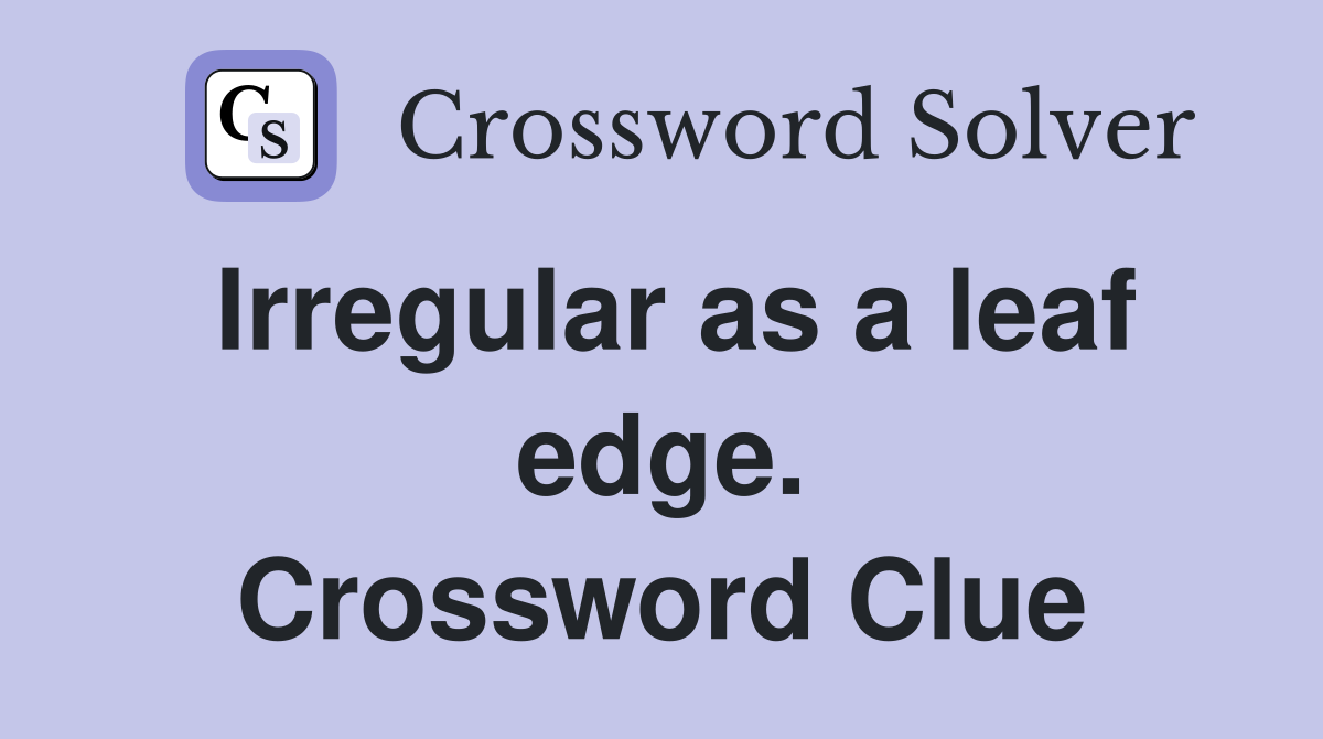 Irregular as a leaf edge. Crossword Clue