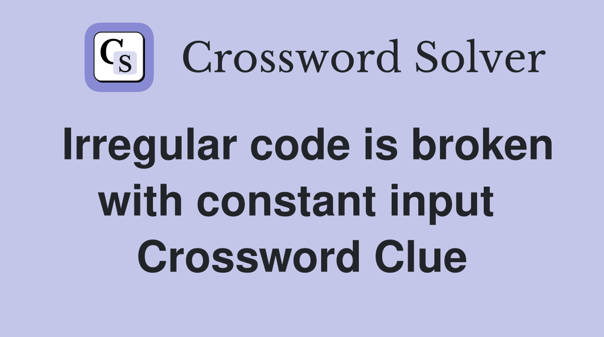 Irregular code is broken with constant input  Crossword Clue