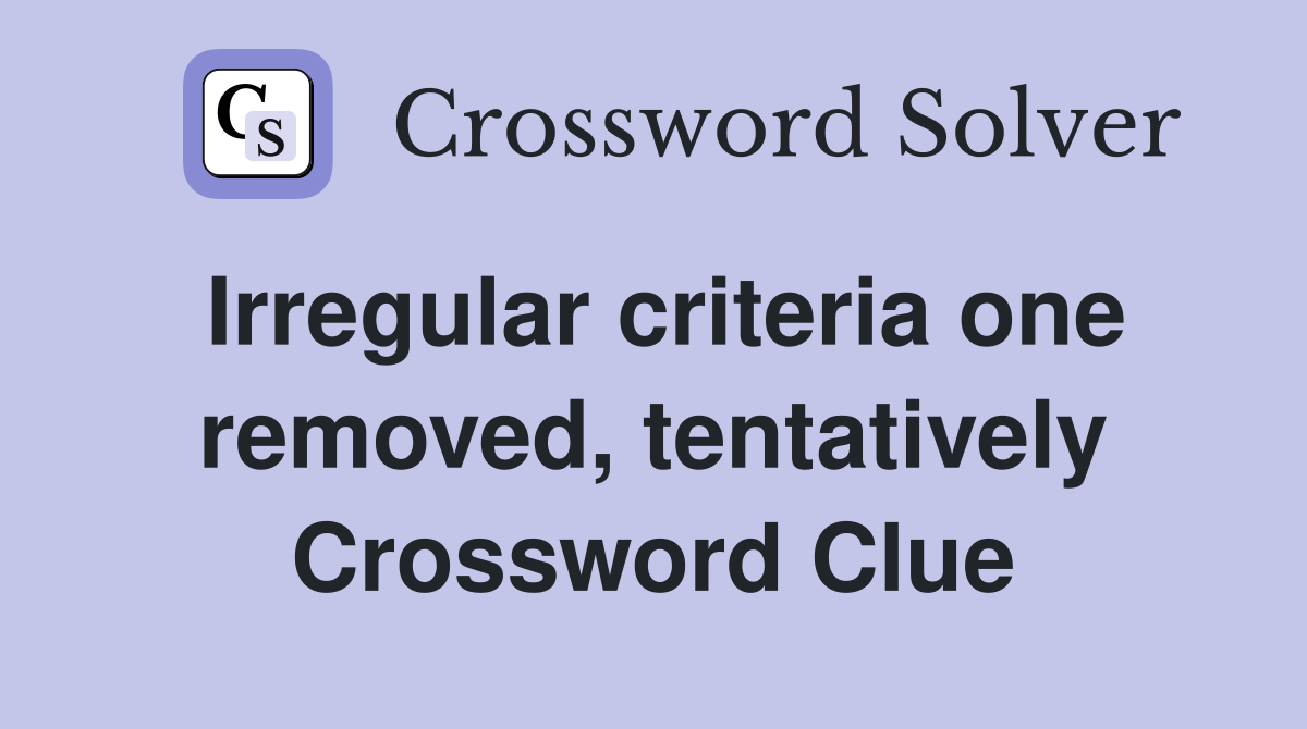 Irregular criteria one removed, tentatively Crossword Clue