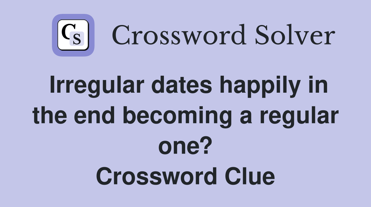 Irregular dates happily in the end becoming a regular one? Crossword Clue