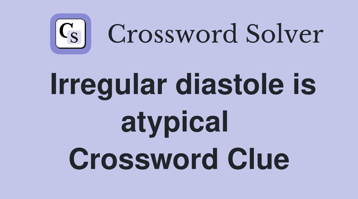 Irregular diastole is atypical  Crossword Clue