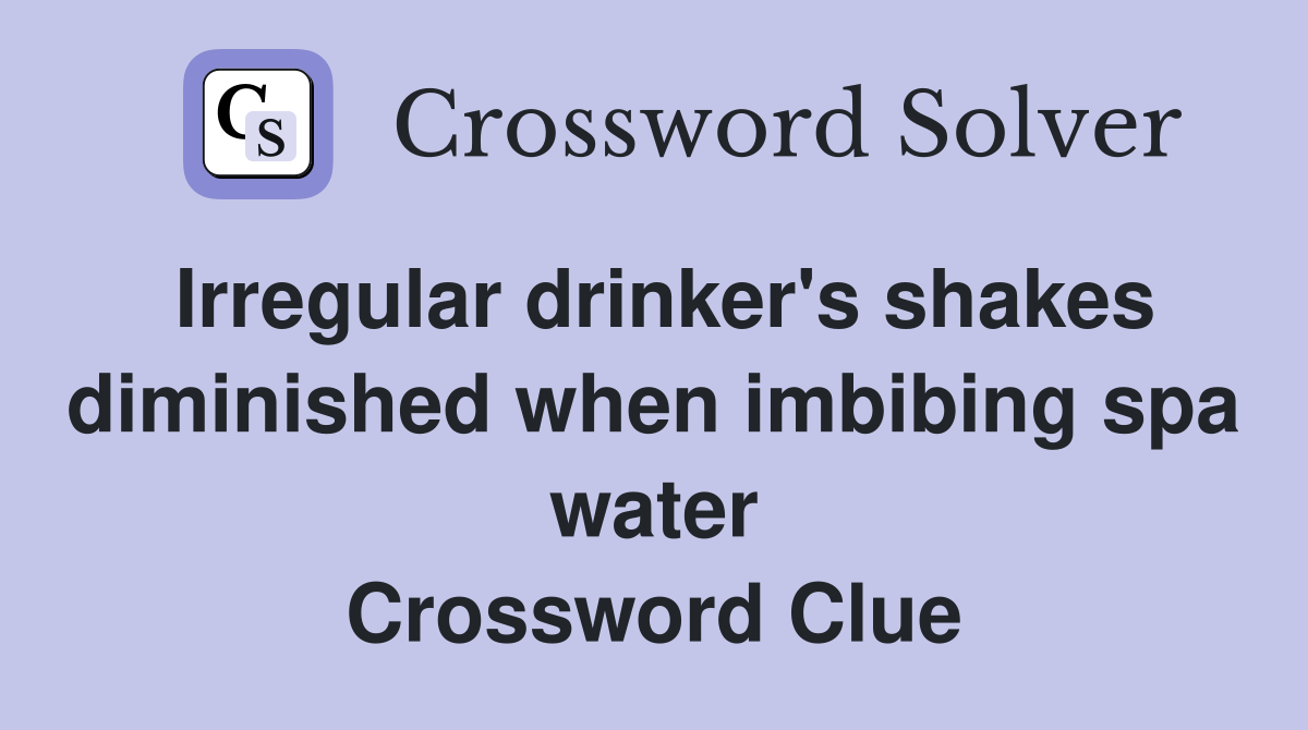 Irregular drinker's shakes diminished when imbibing spa water Crossword Clue
