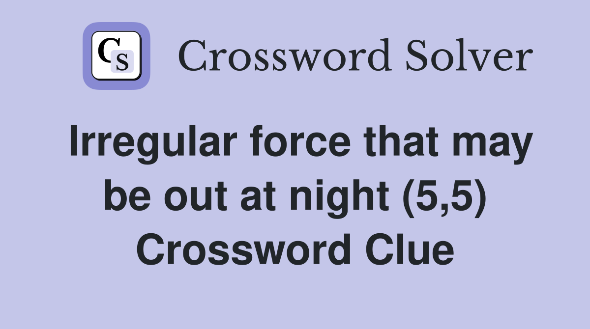 Irregular force that may be out at night (5,5) Crossword Clue