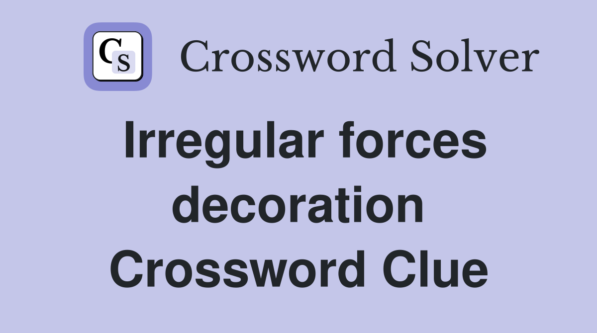 Irregular forces decoration Crossword Clue