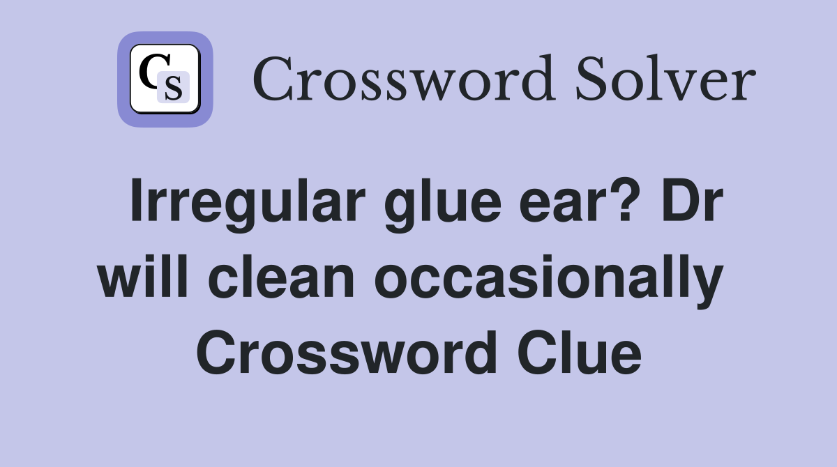 Irregular glue ear? Dr will clean occasionally  Crossword Clue