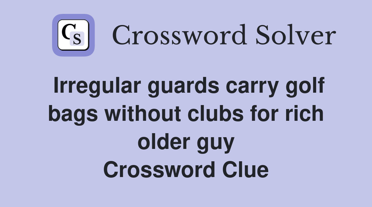 Irregular guards carry golf bags without clubs for rich older guy Crossword Clue