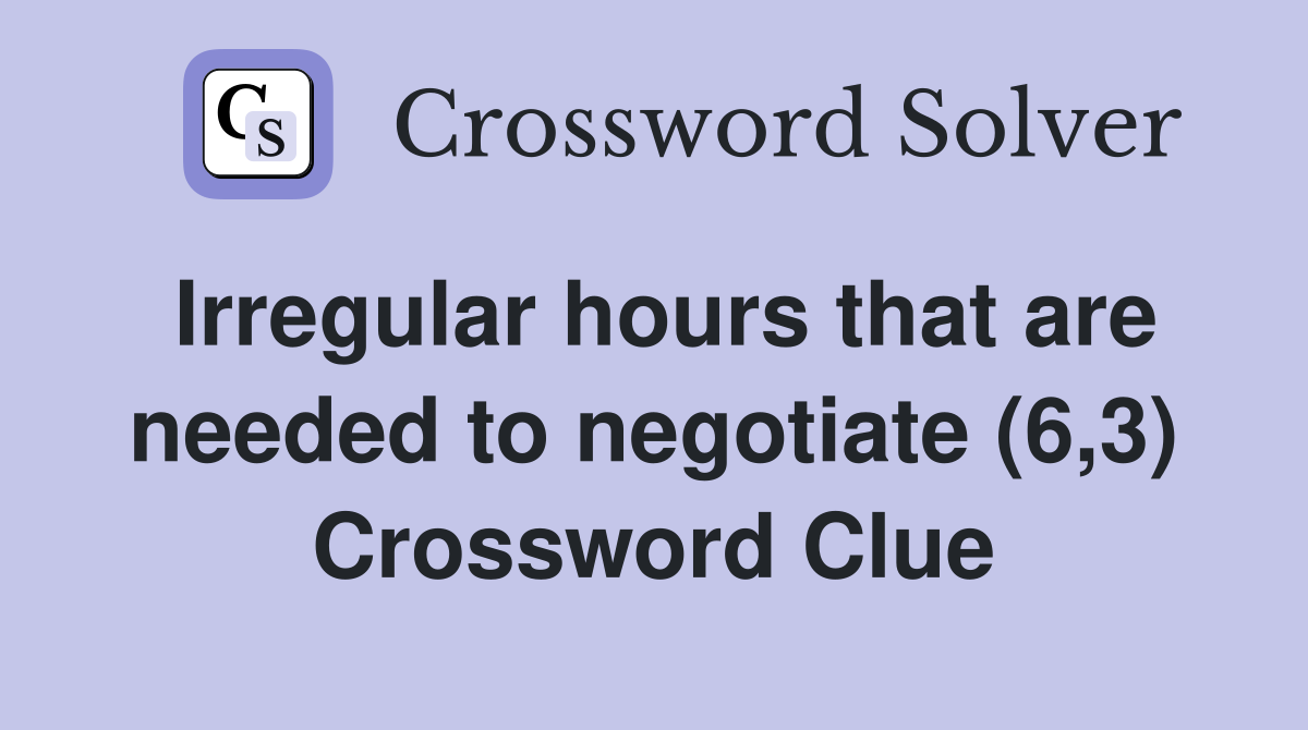 Irregular hours that are needed to negotiate (6,3) Crossword Clue