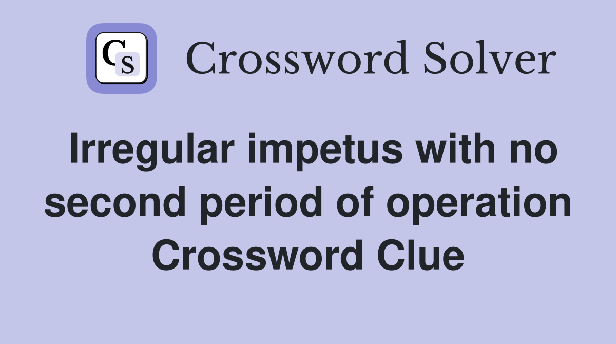 Irregular impetus with no second period of operation Crossword Clue