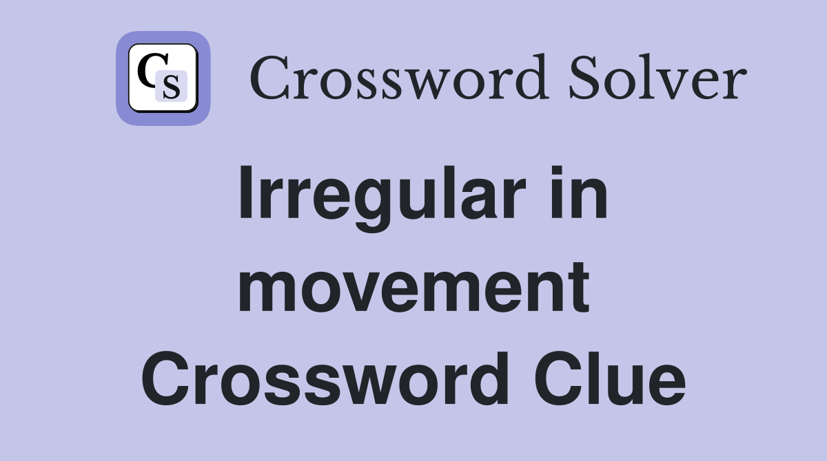 Irregular in movement Crossword Clue