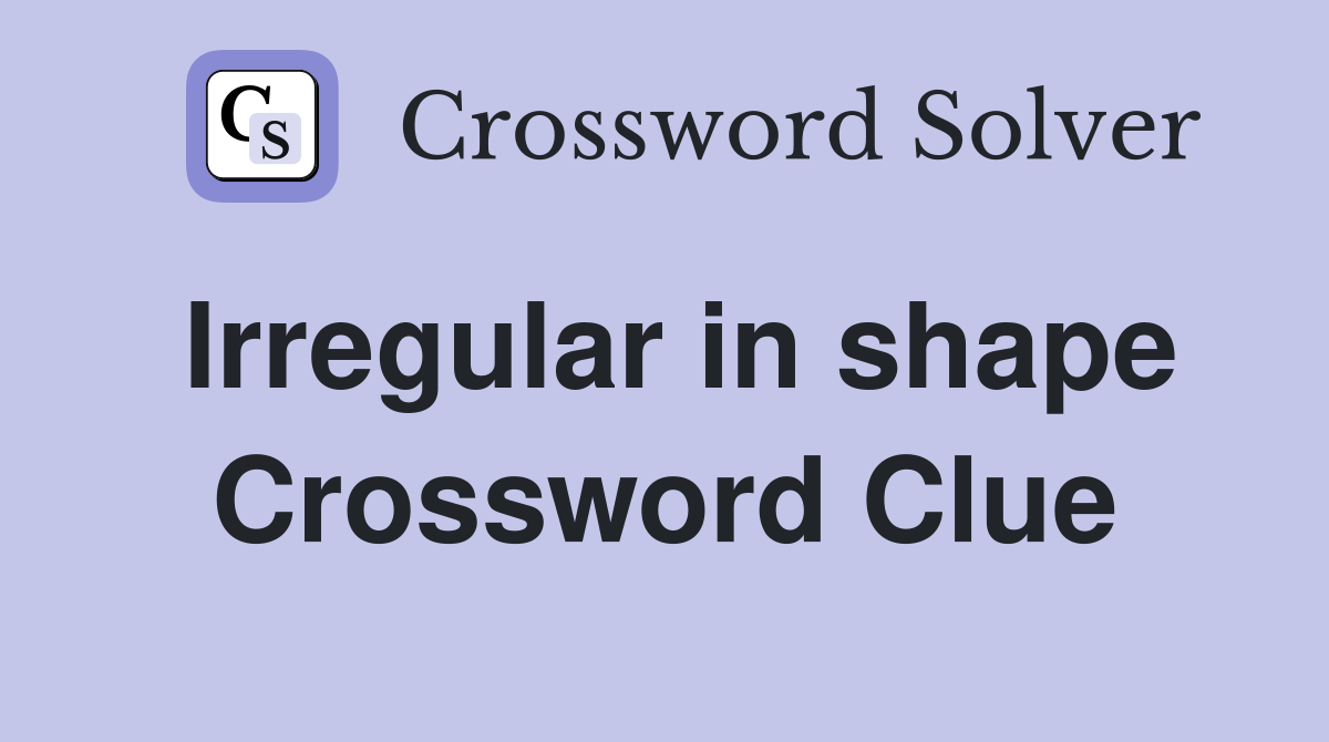 Irregular in shape Crossword Clue
