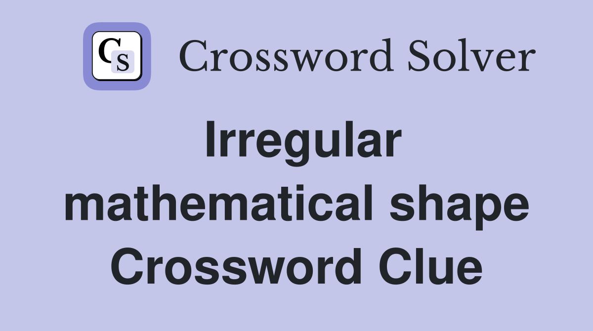 Irregular mathematical shape Crossword Clue