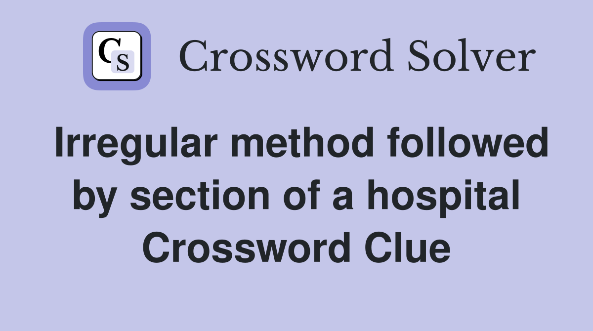 Irregular method followed by section of a hospital Crossword Clue