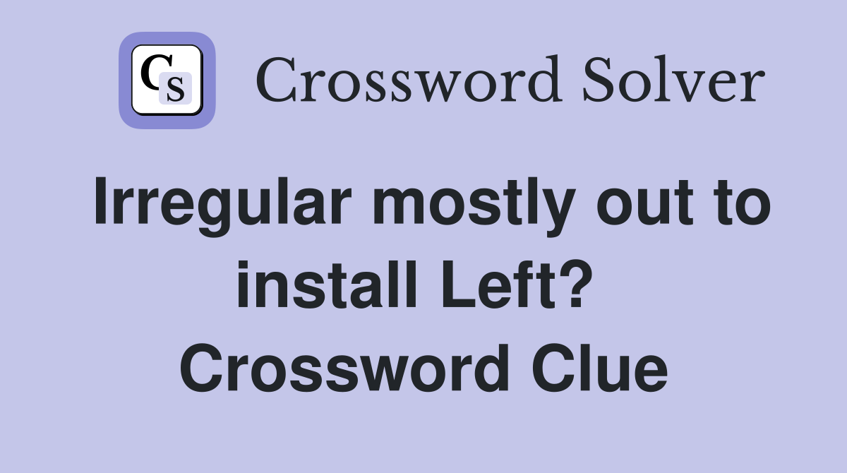 Irregular mostly out to install Left?  Crossword Clue