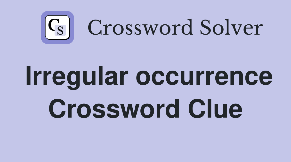 Irregular occurrence Crossword Clue