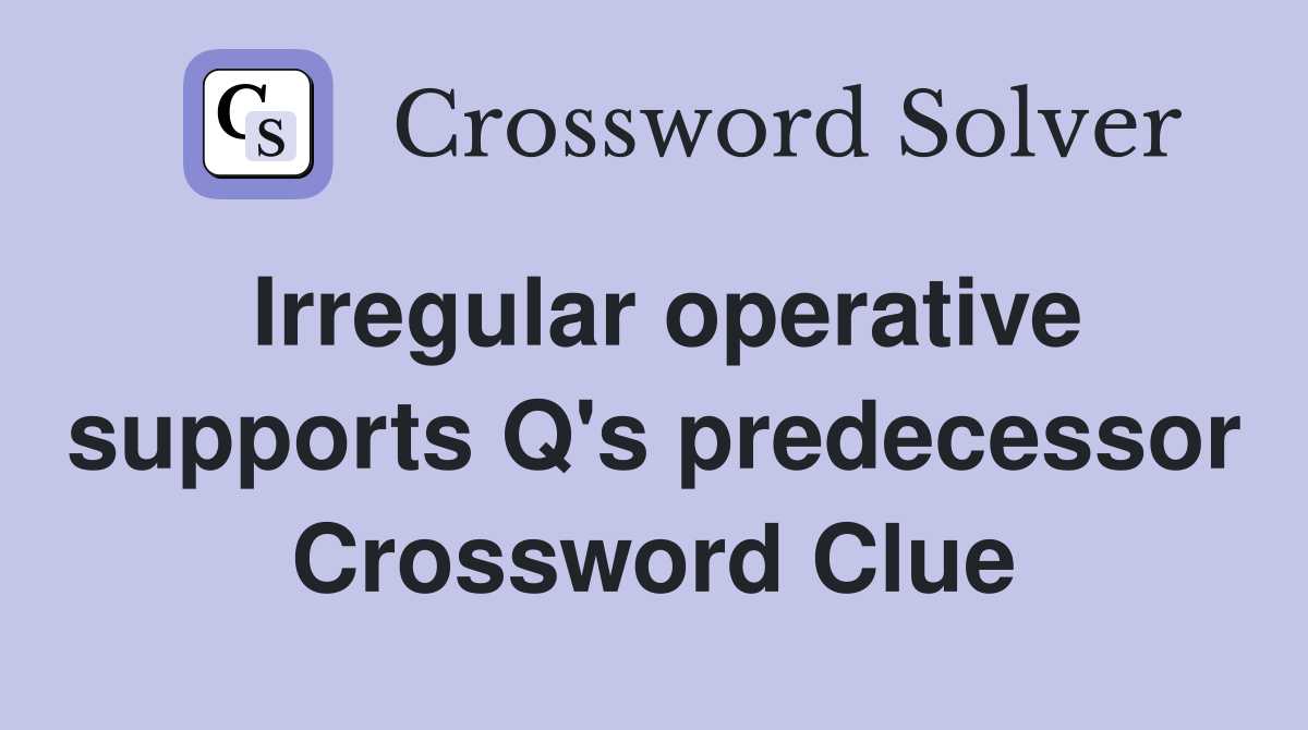 Irregular operative supports Q's predecessor Crossword Clue