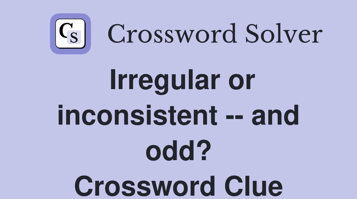 Irregular or inconsistent -- and odd? Crossword Clue